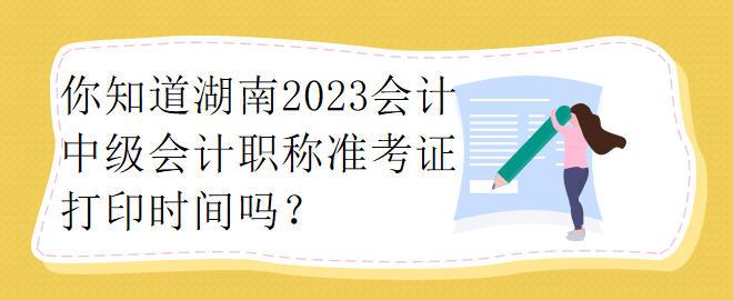 你知道湖南2023會(huì)計(jì)中級(jí)會(huì)計(jì)職稱準(zhǔn)考證打印時(shí)間嗎？