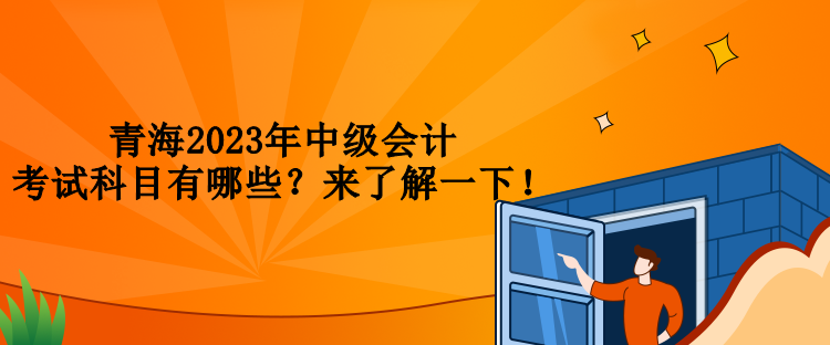 青海2023年中級會計考試科目有哪些？來了解一下！