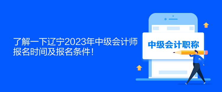 了解一下遼寧2023年中級會計師報名時間及報名條件！