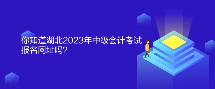 你知道湖北2023年中級(jí)會(huì)計(jì)考試報(bào)名網(wǎng)址嗎？