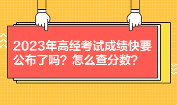 2023年高經(jīng)考試成績快要公布了嗎？怎么查分數(shù)？