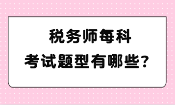 稅務(wù)師每科考試題型有哪些？