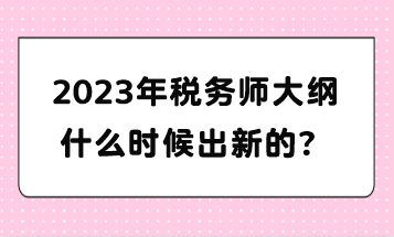 2023年稅務(wù)師大綱什么時候出新的？