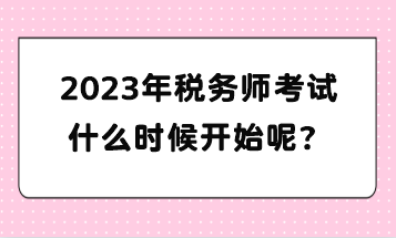 2023年稅務(wù)師考試什么時候開始呢？