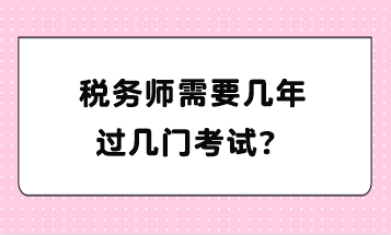 稅務(wù)師需要幾年過幾門考試？