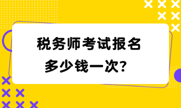 稅務(wù)師考試報(bào)名多少錢(qián)一次？