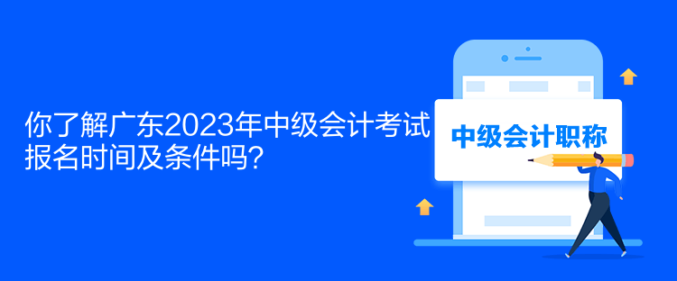 你了解廣東2023年中級會計考試報名時間及條件嗎？