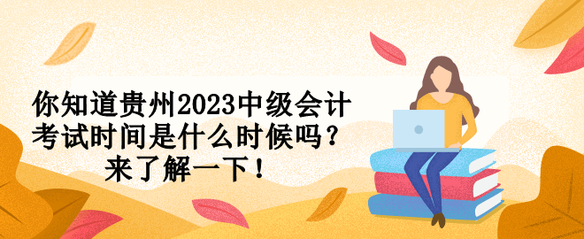 你知道貴州2023中級會計考試時間是什么時候嗎？來了解一下！