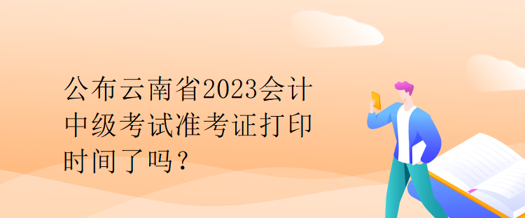 公布云南省2023會計中級考試準考證打印時間了嗎？