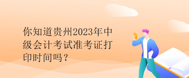 你知道貴州2023年中級(jí)會(huì)計(jì)考試準(zhǔn)考證打印時(shí)間嗎？