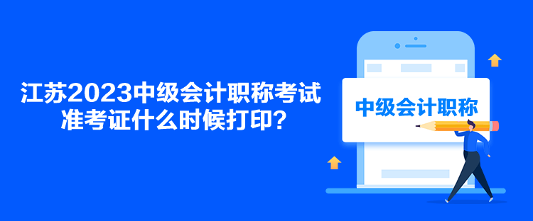 江蘇2023中級(jí)會(huì)計(jì)職稱考試準(zhǔn)考證什么時(shí)候打??？