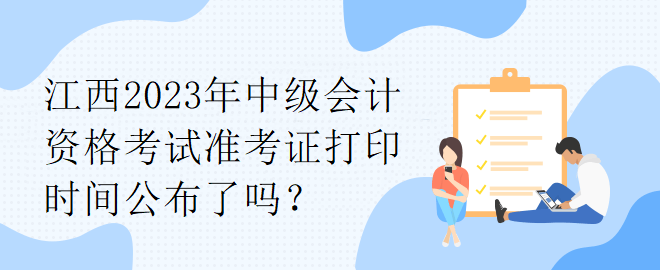 江西2023年中級(jí)會(huì)計(jì)資格考試準(zhǔn)考證打印時(shí)間公布了嗎？