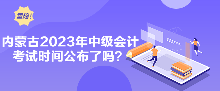 內(nèi)蒙古2023年中級會計考試時間公布了嗎？