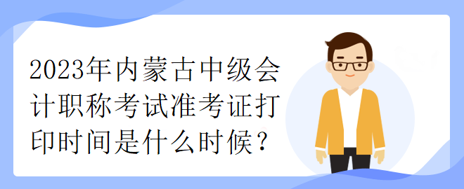 2023年內(nèi)蒙古中級會計職稱考試準(zhǔn)考證打印時間是什么時候？