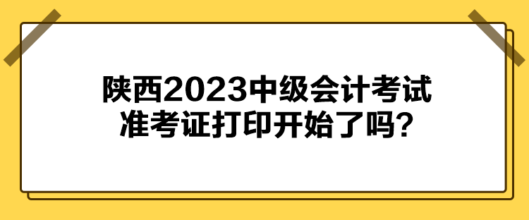 陜西2023中級會(huì)計(jì)考試準(zhǔn)考證打印開始了嗎？