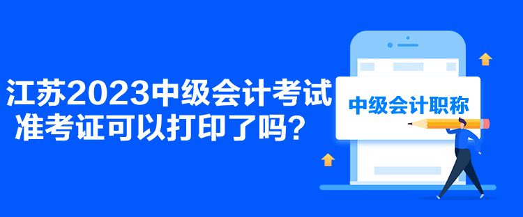 江蘇2023中級會計考試準考證可以打印了嗎？