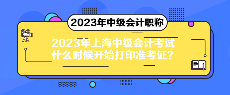 2023年上海中級(jí)會(huì)計(jì)考試什么時(shí)候開始打印準(zhǔn)考證？