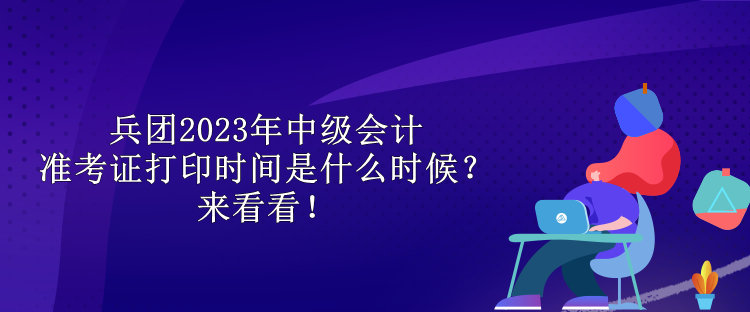 兵團2023年中級會計準(zhǔn)考證打印時間是什么時候？來看看！