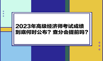 2023年高級(jí)經(jīng)濟(jì)師考試成績(jī)到底何時(shí)公布？查分會(huì)提前嗎？