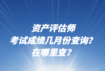 資產(chǎn)評(píng)估師考試成績(jī)幾月份查詢？在哪里查？