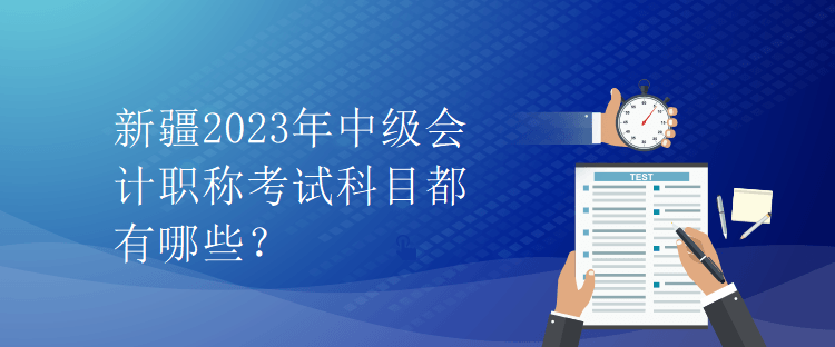 新疆2023年中級(jí)會(huì)計(jì)職稱考試科目都有哪些？