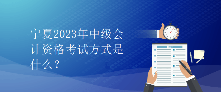 寧夏2023年中級會(huì)計(jì)資格考試方式是什么？