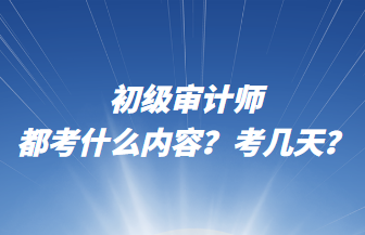 初級(jí)審計(jì)師都考什么內(nèi)容？考幾天？