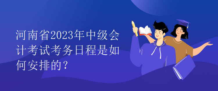 河南省2023年中級會計考試考務日程是如何安排的？