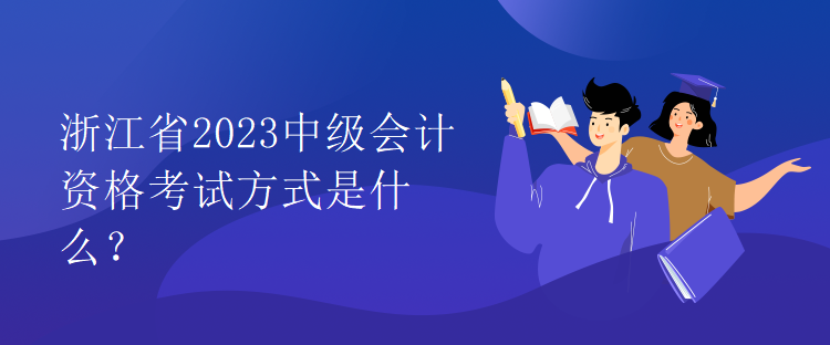 浙江省2023中級(jí)會(huì)計(jì)資格考試方式是什么？