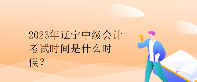 2023年遼寧中級會計考試時間是什么時候？