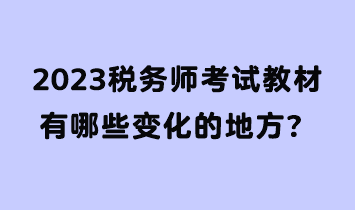 2023稅務(wù)師考試教材有哪些變化的地方？