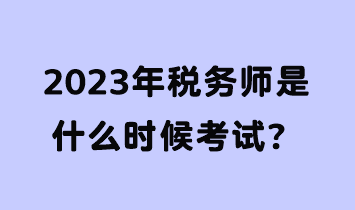 2023年稅務(wù)師是什么時(shí)候考試？