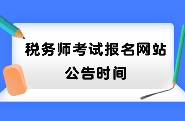 稅務(wù)師考試報(bào)名網(wǎng)站公告時(shí)間