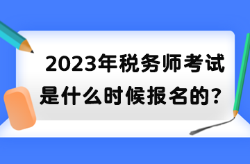 2023年稅務(wù)師考試是什么時候報名的？