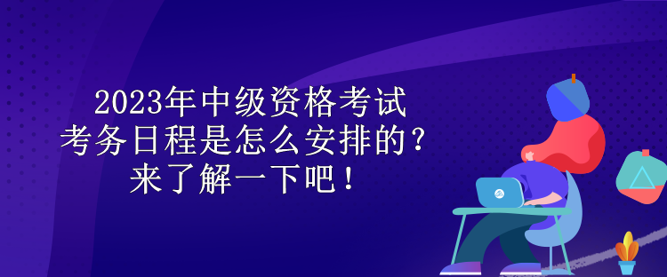 2023年中級資格考試考務(wù)日程是怎么安排的？來了解一下吧！