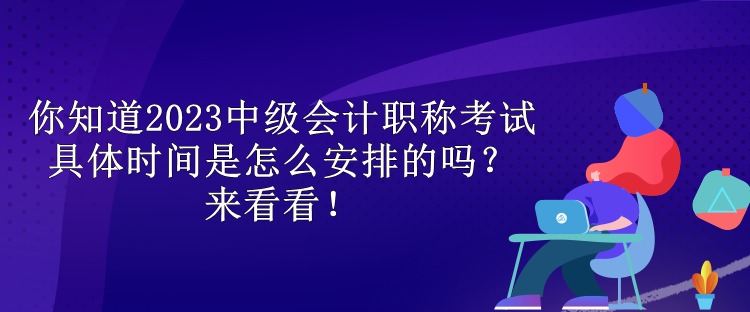 你知道2023中級會計(jì)職稱考試具體時間是怎么安排的嗎？來看看！