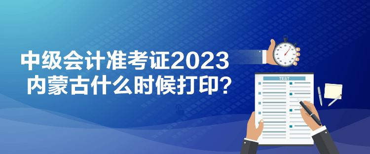 中級(jí)會(huì)計(jì)準(zhǔn)考證2023內(nèi)蒙古什么時(shí)候打?。? suffix=