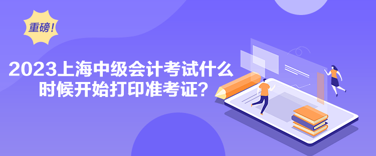 2023上海中級會計考試什么時候開始打印準(zhǔn)考證？