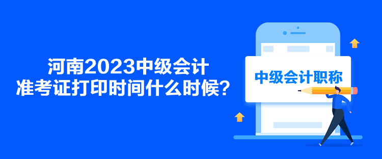 河南2023中級(jí)會(huì)計(jì)準(zhǔn)考證打印時(shí)間什么時(shí)候？