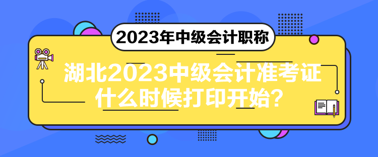 湖北2023中級(jí)會(huì)計(jì)準(zhǔn)考證什么時(shí)候打印開始？