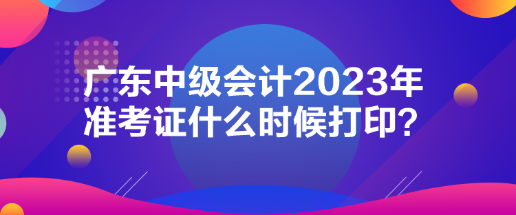 廣東中級(jí)會(huì)計(jì)2023年準(zhǔn)考證什么時(shí)候打?。? suffix=