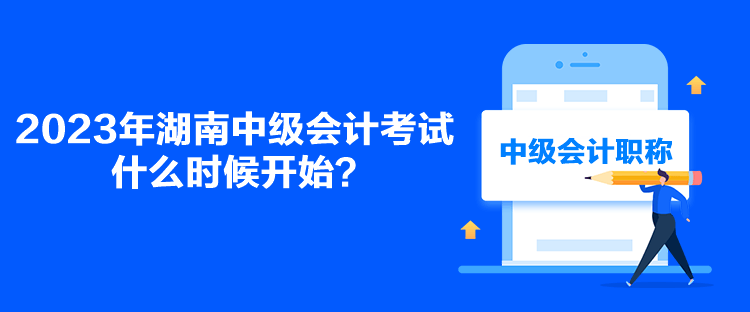 2023年湖南中級會計考試什么時候開始？