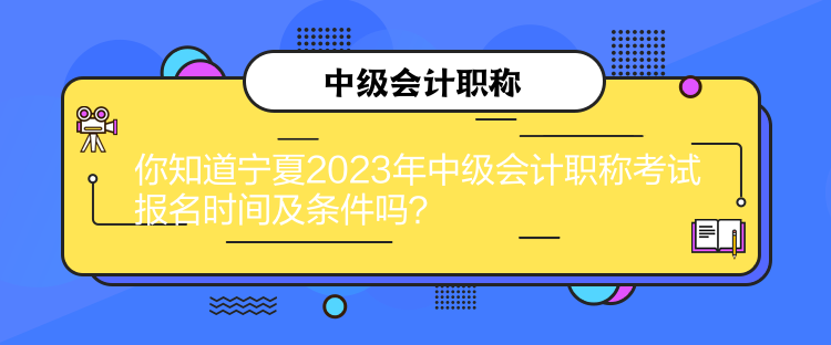 你知道寧夏2023年中級(jí)會(huì)計(jì)職稱(chēng)考試報(bào)名時(shí)間及條件嗎？