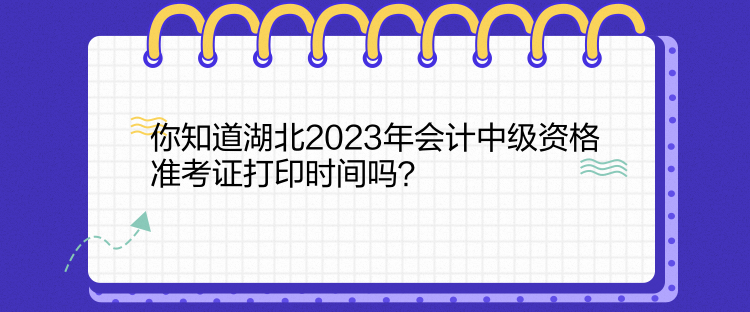 你知道湖北2023年會(huì)計(jì)中級資格準(zhǔn)考證打印時(shí)間嗎？