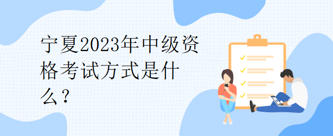 寧夏2023年中級(jí)資格考試方式是什么？