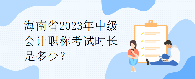 海南省2023年中級(jí)會(huì)計(jì)職稱考試時(shí)長(zhǎng)是多少？