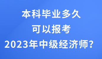 本科畢業(yè)多久可以報考2023年中級經(jīng)濟師？