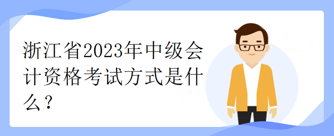 浙江省2023年中級(jí)會(huì)計(jì)資格考試方式是什么？