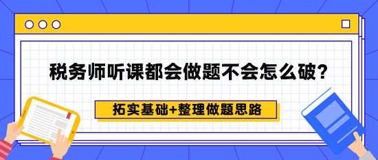 稅務(wù)師聽課都會做題不會怎么破？