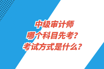 中級審計(jì)師哪個(gè)科目先考？考試方式是什么？